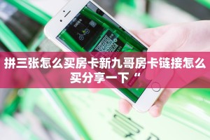 拼三张怎么买房卡新九哥房卡链接怎么买分享一下“