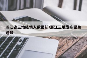 浙江省三地疫情人数最新/浙江三地发布紧急通知