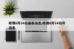 疫情8月14日最新消息/疫情8月14日坏消息