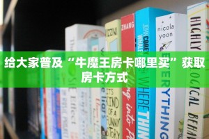 给大家普及“牛魔王房卡哪里买”获取房卡方式