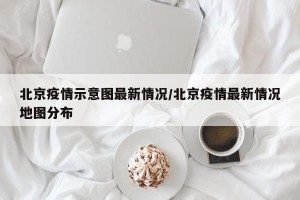北京疫情示意图最新情况/北京疫情最新情况地图分布