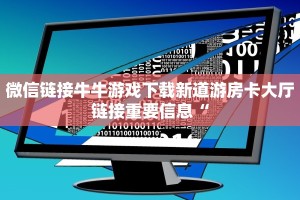 微信链接牛牛游戏下载新道游房卡大厅链接重要信息“