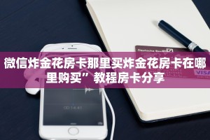 微信炸金花房卡那里买炸金花房卡在哪里购买”教程房卡分享