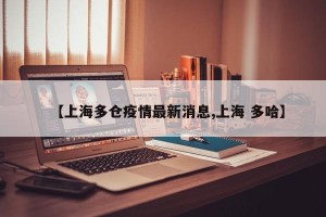 【上海多仓疫情最新消息,上海 多哈】