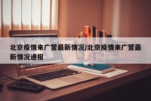 北京疫情来广营最新情况/北京疫情来广营最新情况通报