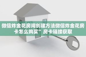 微信炸金花房间创建方法微信炸金花房卡怎么购买”房卡链接获取