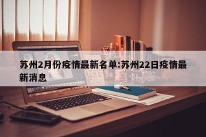 苏州2月份疫情最新名单:苏州22日疫情最新消息