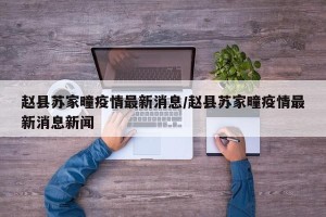 赵县苏家疃疫情最新消息/赵县苏家疃疫情最新消息新闻
