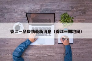香江一品疫情最新消息（香江一期地图）