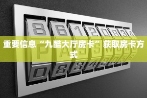 重要信息“九酷大厅房卡”获取房卡方式