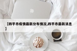 【四平市疫情最新分布情况,四平市最新消息】