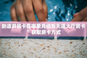 新道游房卡在哪里充值新天道大厅房卡”获取房卡方式