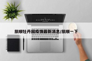 旅顺牡丹园疫情最新消息/旅顺一下