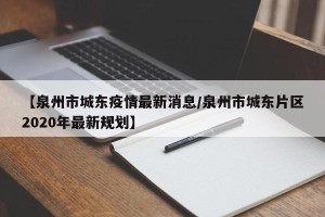 【泉州市城东疫情最新消息/泉州市城东片区2020年最新规划】