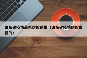 山东省疫情最新防控通报（山东省疫情防控最新的）