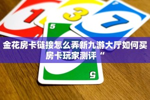 金花房卡链接怎么弄新九游大厅如何买房卡玩家测评“