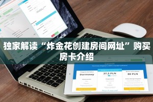 独家解读“炸金花创建房间网址”购买房卡介绍