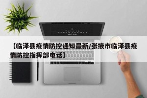 【临泽县疫情防控通知最新/张掖市临泽县疫情防控指挥部电话】