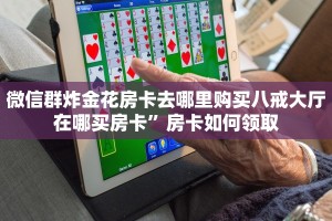微信群炸金花房卡去哪里购买八戒大厅在哪买房卡”房卡如何领取