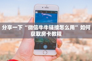 分享一下“微信牛牛链接怎么用”如何获取房卡教程
