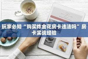 玩家必知“购买炸金花房卡违法吗”房卡实战经验