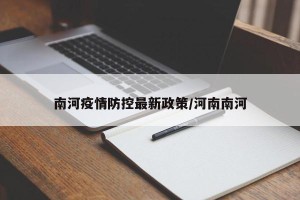 南河疫情防控最新政策/河南南河
