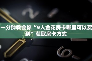一分钟教会你“9人金花房卡哪里可以买到”获取房卡方式