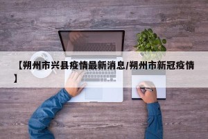 【朔州市兴县疫情最新消息/朔州市新冠疫情】