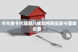 牛牛房卡代理新八戒如何购买房卡居家必备“