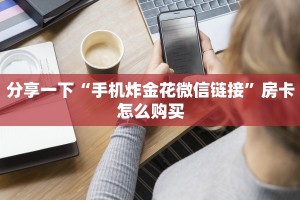 分享一下“手机炸金花微信链接”房卡怎么购买