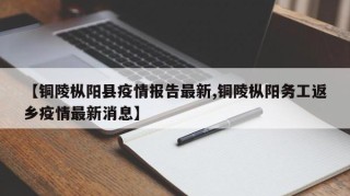 【铜陵枞阳县疫情报告最新,铜陵枞阳务工返乡疫情最新消息】