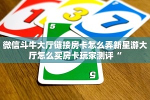 微信斗牛大厅链接房卡怎么弄新星游大厅怎么买房卡玩家测评“