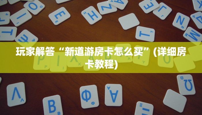 玩家必看“南游房卡大厅链接：详细房卡怎么充值教程...