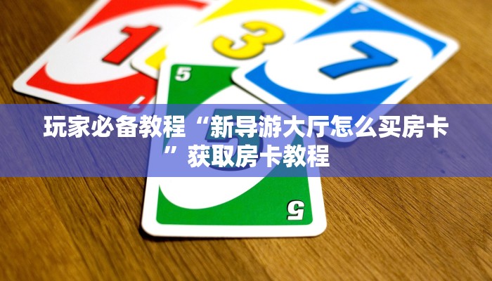 玩家必备教程“新导游大厅怎么买房卡”获取房卡教程