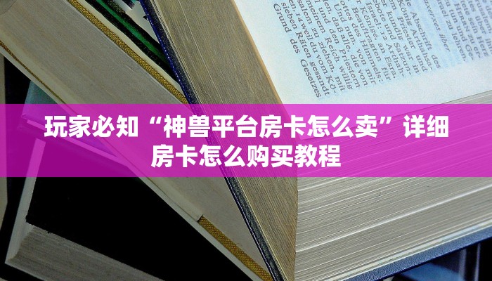 玩家必知“神兽平台房卡怎么卖”详细房卡怎么购买教程