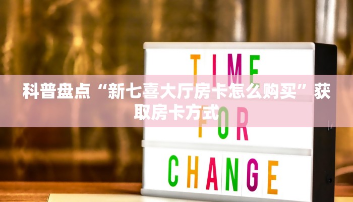 科普盘点“新七喜大厅房卡怎么购买”获取房卡方式