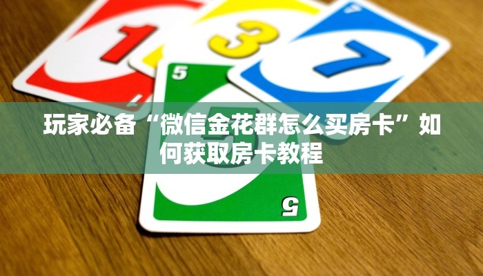 玩家必备“微信金花群怎么买房卡”如何获取房卡教程