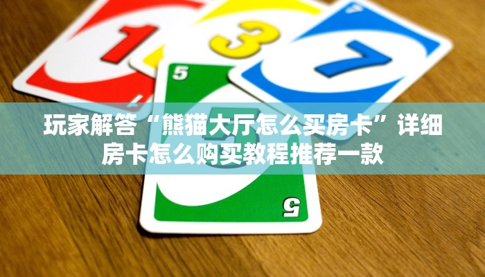 玩家解答“熊猫大厅怎么买房卡”详细房卡怎么购买教程推荐一款