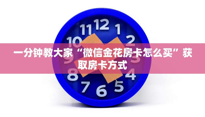 一分钟教大家“微信金花房卡怎么买”获取房卡方式