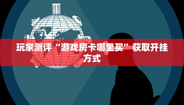 玩家测评“游戏房卡哪里买”获取开挂方式
