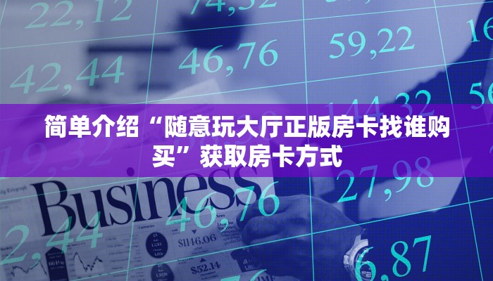简单介绍“随意玩大厅正版房卡找谁购买”获取房卡方式