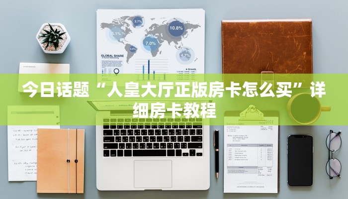 今日话题“人皇大厅正版房卡怎么买”详细房卡教程