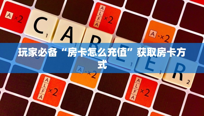 玩家必备“微信炸金花下载官网”房卡使用教程