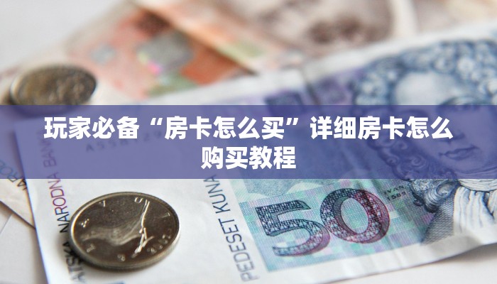 玩家必备“房卡怎么买”详细房卡怎么购买教程