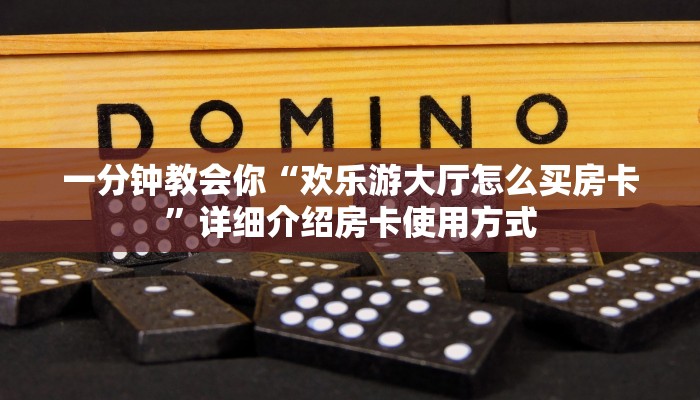 一分钟教会你“欢乐游大厅怎么买房卡”详细介绍房卡使用方式