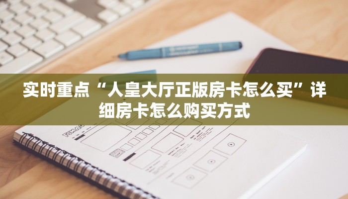 实时重点“人皇大厅正版房卡怎么买”详细房卡怎么购买方式