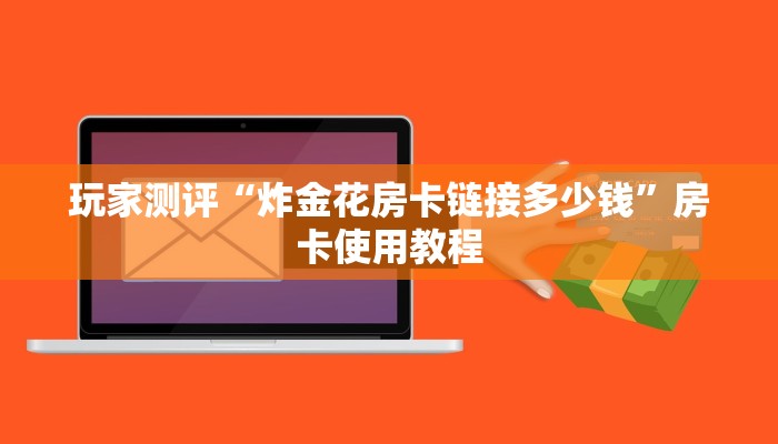 玩家测评“炸金花房卡链接多少钱”房卡使用教程