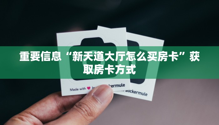 重要信息“新天道大厅怎么买房卡”获取房卡方式