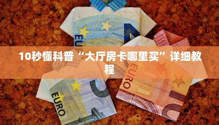 10秒懂科普“大厅房卡哪里买”详细教程