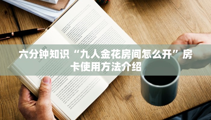六分钟知识“九人金花房间怎么开”房卡使用方法介绍